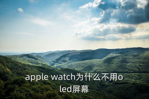 蘋果為什么不用oled，apple watch為什么不用oled屏幕