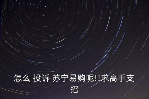 怎么 投訴 蘇寧易購呢!!求高手支招