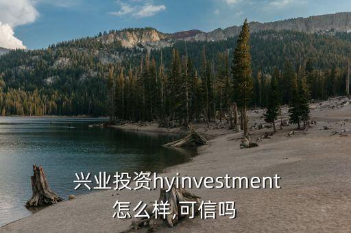  興業(yè)投資hyinvestment怎么樣,可信嗎