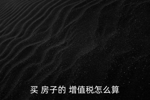 買 房子的 增值稅怎么算