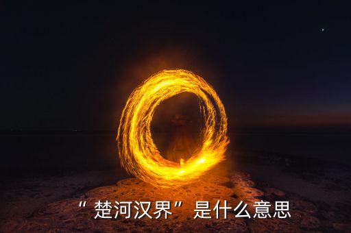 楚河分界怎么過(guò),楚漢相爭(zhēng)，隙為界故事由來(lái)