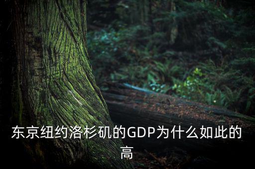 為什么東京gdp這么高，東京紐約洛杉磯的GDP為什么如此的高