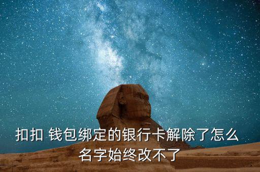 扣扣 錢包綁定的銀行卡解除了怎么 名字始終改不了