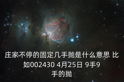 莊家不停的固定幾手拋是什么意思 比如002430 4月25日 9手9手的拋