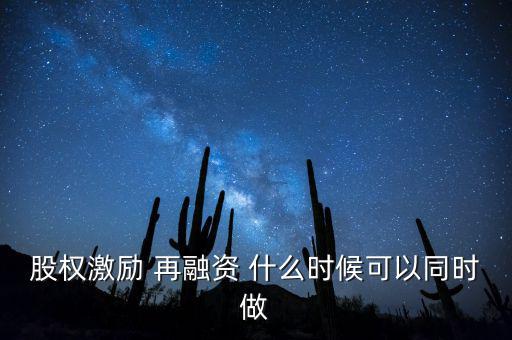 再融資新政策什么時候?qū)嵤?，股?quán)激勵 再融資 什么時候可以同時做