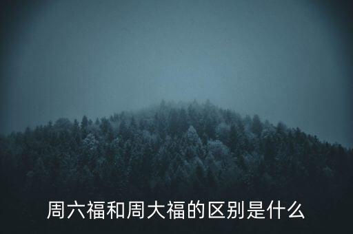 周六福和周大福的區(qū)別是什么