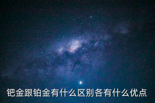 鈀金跟鉑金有什么區(qū)別各有什么優(yōu)點