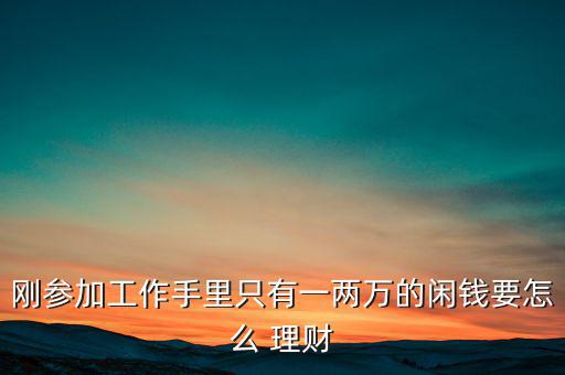 剛參加工作怎么理財,理財產(chǎn)品知多少?