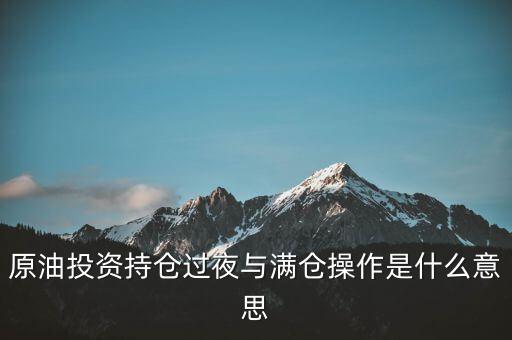 原油投資持倉過夜與滿倉操作是什么意思