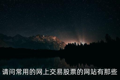 請(qǐng)問常用的網(wǎng)上交易股票的網(wǎng)站有那些