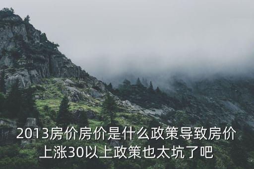 2013年房?jī)r(jià)為什么漲，請(qǐng)問(wèn)南京2013年房?jī)r(jià)走勢(shì)是漲是跌