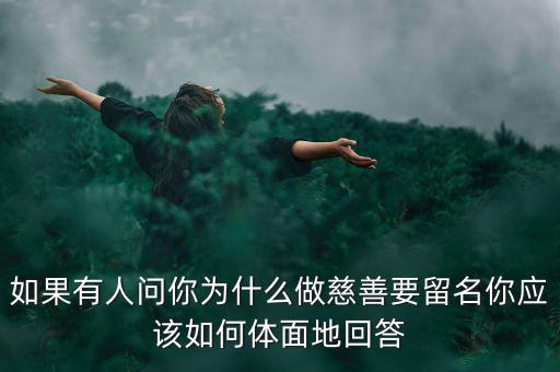 如果有人問你為什么做慈善要留名你應該如何體面地回答