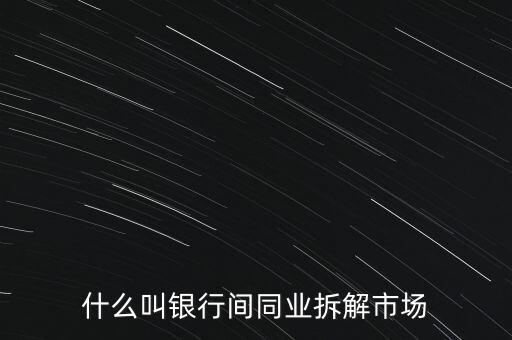 什么叫銀行間同業(yè)拆解市場