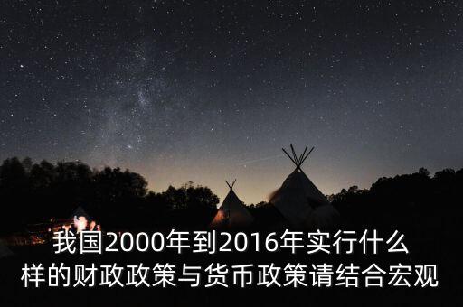 我國2000年到2016年實行什么樣的財政政策與貨幣政策請結(jié)合宏觀