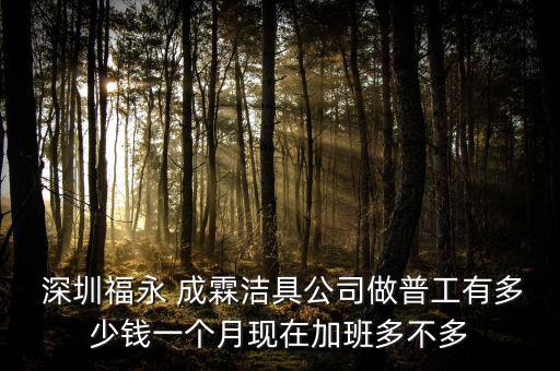  深圳福永 成霖潔具公司做普工有多少錢一個月現(xiàn)在加班多不多