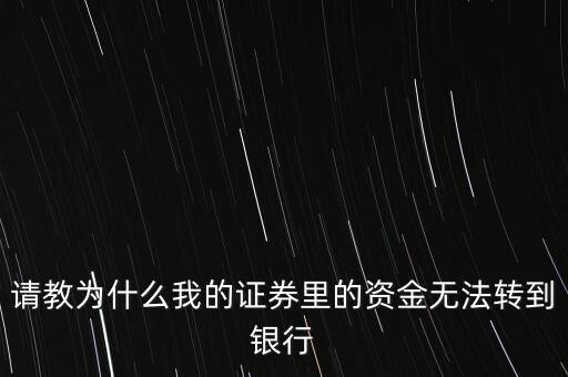 請教為什么我的證券里的資金無法轉(zhuǎn)到銀行