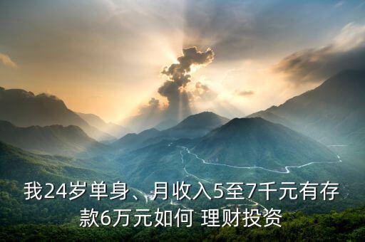 我24歲單身、月收入5至7千元有存款6萬(wàn)元如何 理財(cái)投資