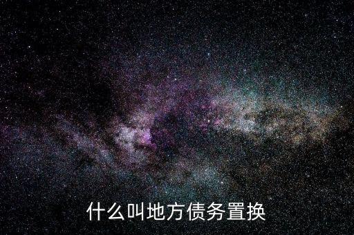 什么是地方債務(wù)置換，什么叫地方債務(wù)置換