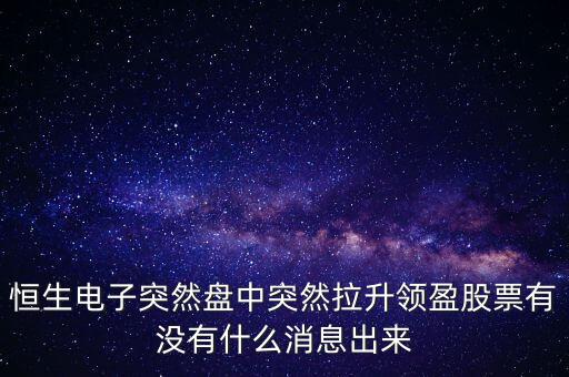 恒生電子為什么漲這么多，恒生電子突然盤中突然拉升領盈股票有沒有什么消息出來