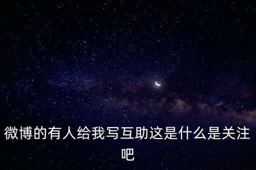 發(fā)發(fā)微互助是什么意思，微博的有人給我寫互助這是什么是關(guān)注吧