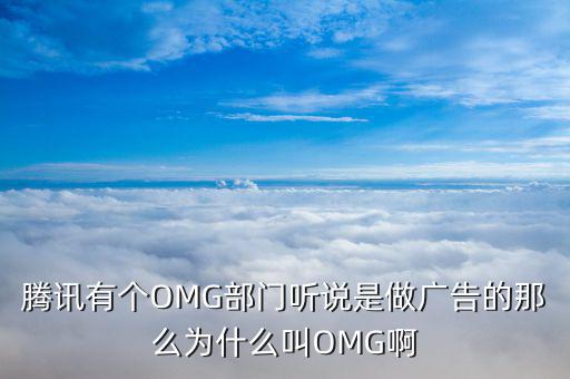 騰訊有個(gè)OMG部門聽說是做廣告的那么為什么叫OMG啊