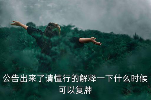 公告出來(lái)了請(qǐng)懂行的解釋一下什么時(shí)候可以復(fù)牌