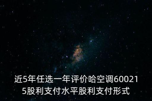 近5年任選一年評(píng)價(jià)哈空調(diào)600215股利支付水平股利支付形式