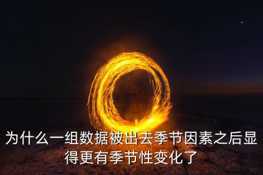 為什么一組數(shù)據(jù)被出去季節(jié)因素之后顯得更有季節(jié)性變化了