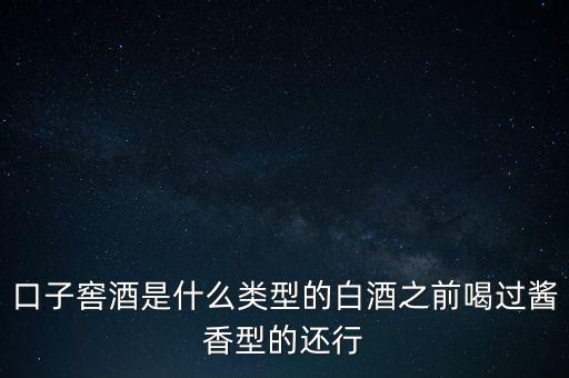 口子窖是什么香型，口子窖是哪種兼香濃兼醬還是醬兼濃