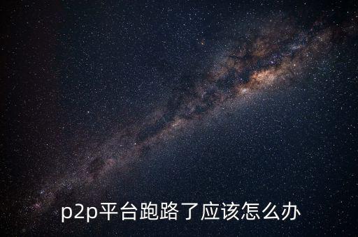  p2p平臺跑路了應(yīng)該怎么辦