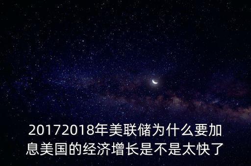 20172018年美聯(lián)儲(chǔ)為什么要加息美國的經(jīng)濟(jì)增長是不是太快了