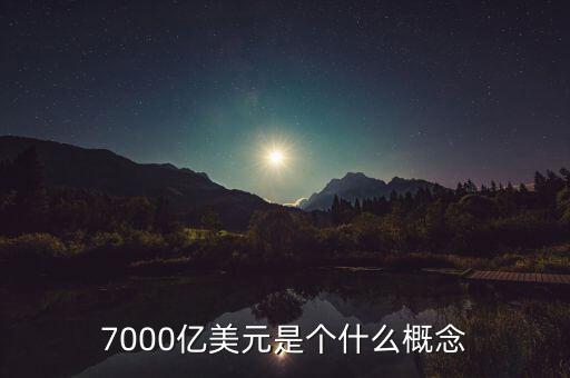 7000億美元是什么概念，7000億美元是個什么概念