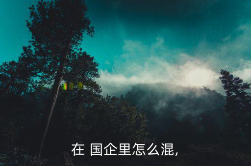 國(guó)企怎么混輕松一點(diǎn)