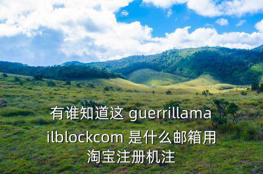 委內(nèi)瑞拉用什么郵箱，有誰知道這 guerrillamailblockcom 是什么郵箱用淘寶注冊機(jī)注