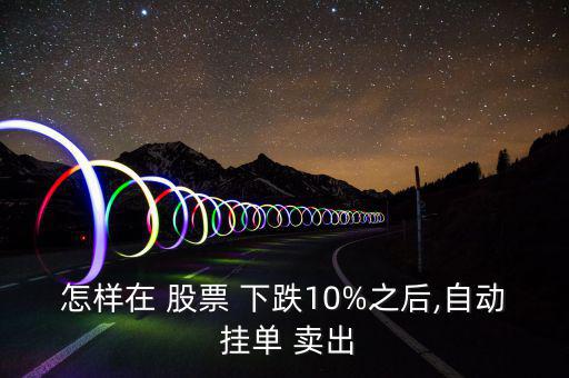 怎樣在 股票 下跌10%之后,自動 掛單 賣出