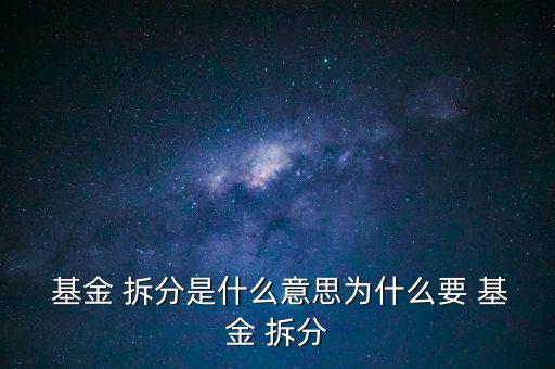 基金拆分怎么操作,為什么不拆分基金?拆分of有利擴(kuò)大規(guī)模