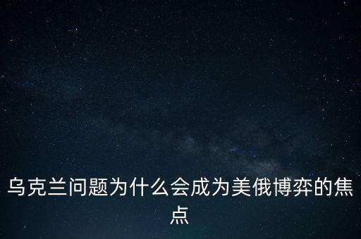 烏克蘭問題為什么會(huì)成為美俄博弈的焦點(diǎn)