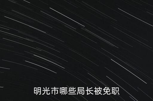 明光市哪些局長(zhǎng)被免職