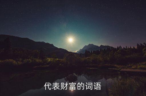 什么可以比喻成財(cái)富，求古代用來形容財(cái)富的詞