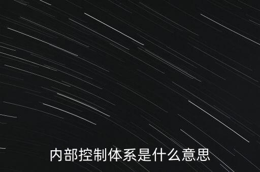 公司內(nèi)控是什么意思，內(nèi)部控制體系是什么意思