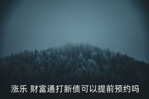  漲樂 財富通打新債可以提前預(yù)約嗎