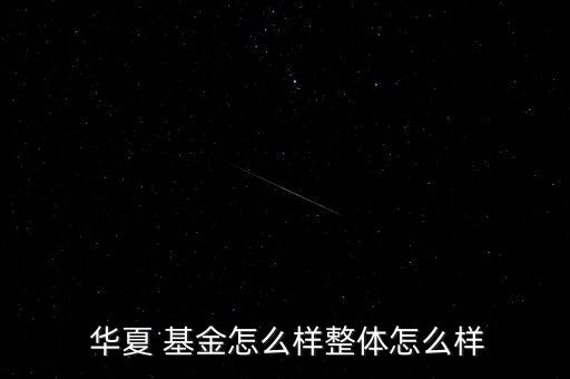  華夏 基金怎么樣整體怎么樣