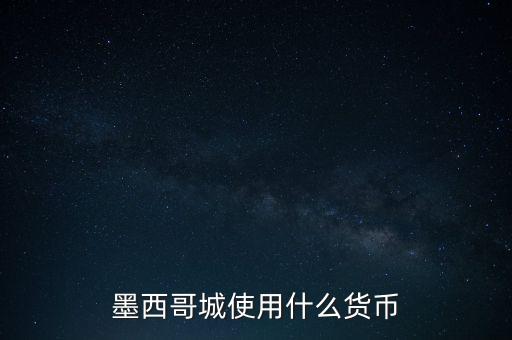 墨西哥貨幣是什么，墨西哥城使用什么貨幣