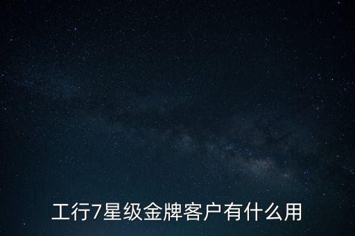 工行7星級(jí)金牌客戶(hù)有什么用