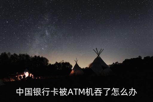 中國銀行卡被ATM機吞了怎么辦