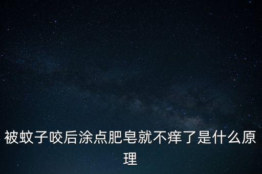 被蚊子咬后涂點(diǎn)肥皂就不癢了是什么原理