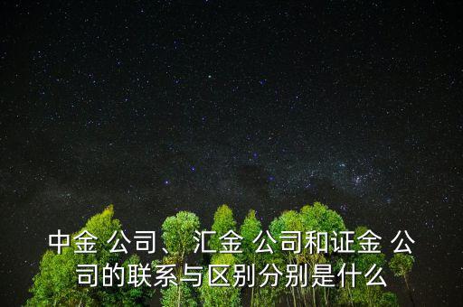 中金 公司、 匯金 公司和證金 公司的聯(lián)系與區(qū)別分別是什么