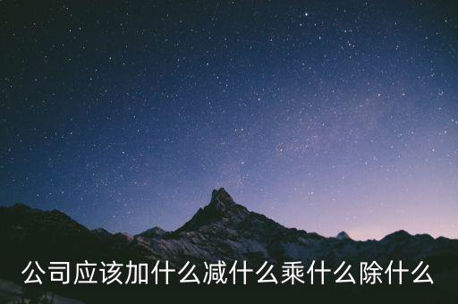 減約公司是做什么的，公司應(yīng)該加什么減什么乘什么除什么