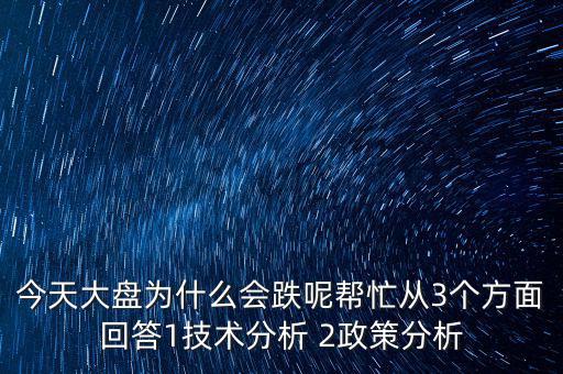 今天大盤為什么跌，今天大盤為什么會(huì)跌呢幫忙從3個(gè)方面回答1技術(shù)分析 2政策分析