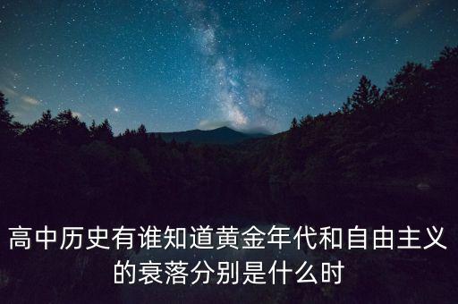 高中歷史有誰知道黃金年代和自由主義的衰落分別是什么時(shí)